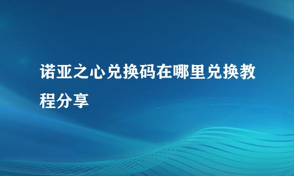 诺亚之心兑换码在哪里兑换教程分享