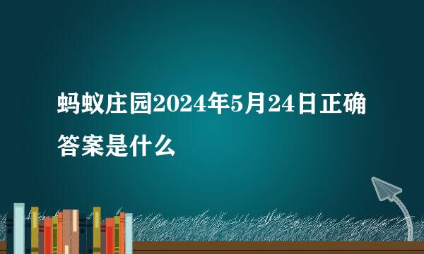 蚂蚁庄园2024年5月24日正确答案是什么