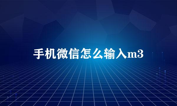 手机微信怎么输入m3