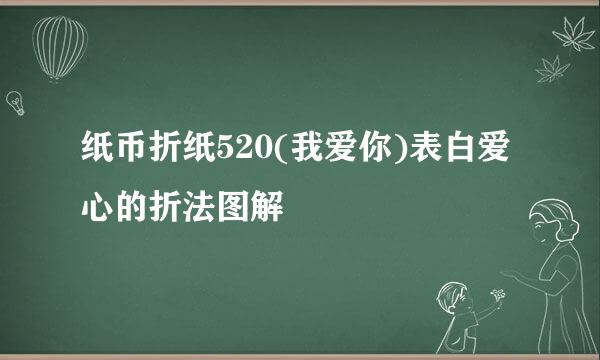 纸币折纸520(我爱你)表白爱心的折法图解