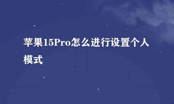 苹果15Pro怎么进行设置个人模式