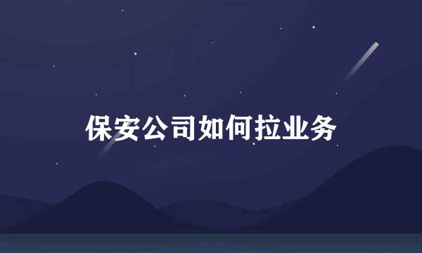 保安公司如何拉业务