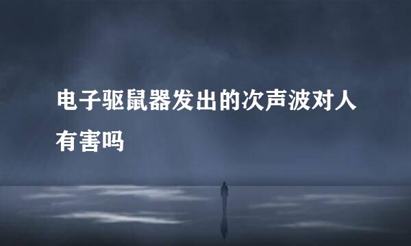 电子驱鼠器发出的次声波对人有害吗