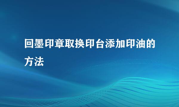 回墨印章取换印台添加印油的方法