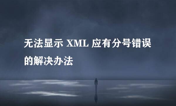 无法显示 XML 应有分号错误的解决办法