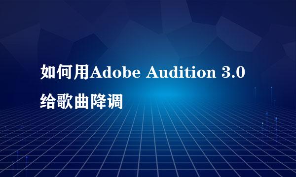 如何用Adobe Audition 3.0 给歌曲降调