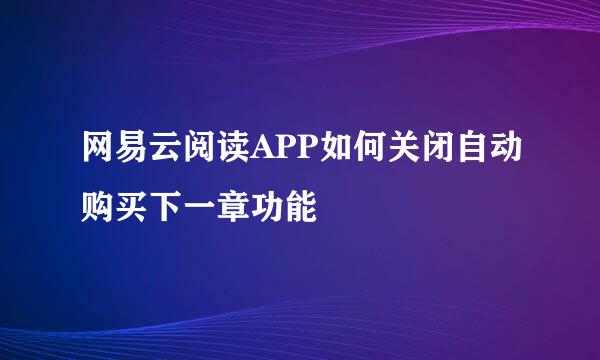 网易云阅读APP如何关闭自动购买下一章功能