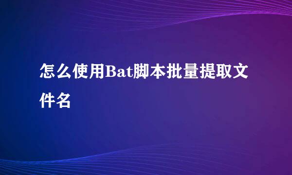 怎么使用Bat脚本批量提取文件名