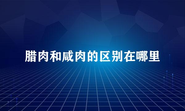 腊肉和咸肉的区别在哪里