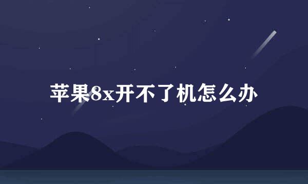 苹果8x开不了机怎么办