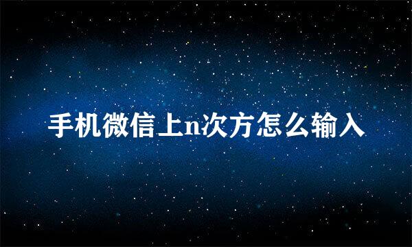 手机微信上n次方怎么输入