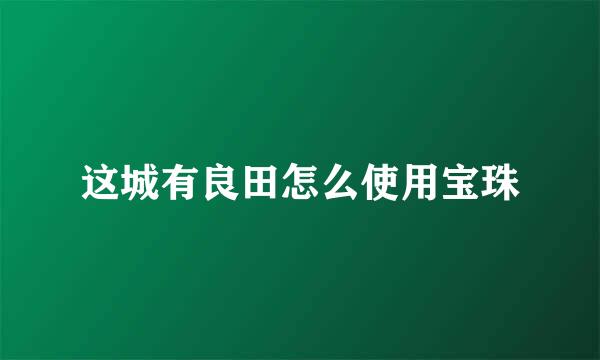 这城有良田怎么使用宝珠