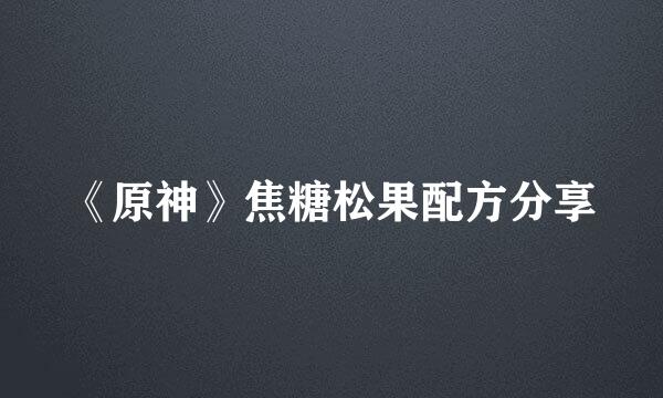 《原神》焦糖松果配方分享