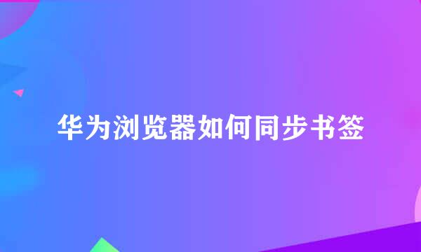 华为浏览器如何同步书签