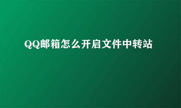 QQ邮箱怎么开启文件中转站