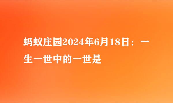 蚂蚁庄园2024年6月18日：一生一世中的一世是
