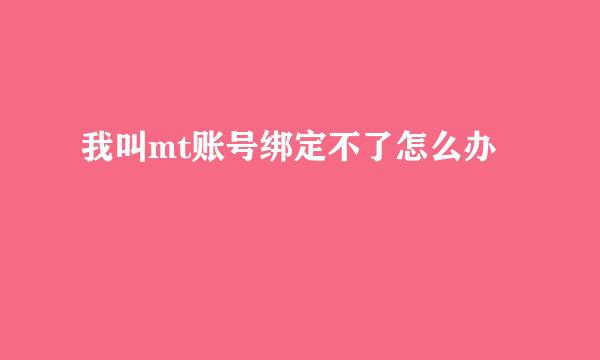 我叫mt账号绑定不了怎么办