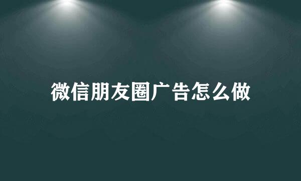 微信朋友圈广告怎么做