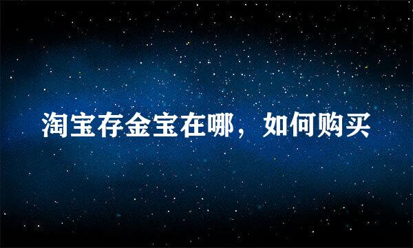 淘宝存金宝在哪，如何购买