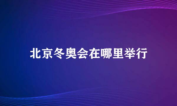 北京冬奥会在哪里举行