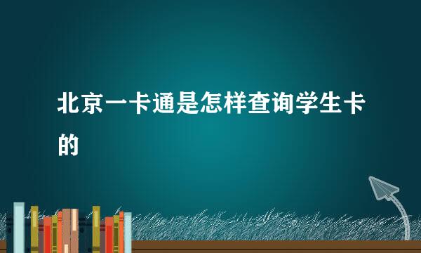 北京一卡通是怎样查询学生卡的
