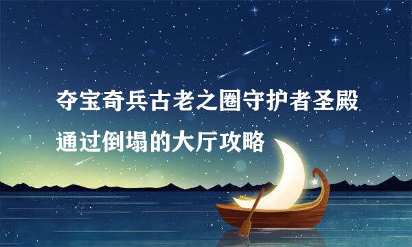 夺宝奇兵古老之圈守护者圣殿通过倒塌的大厅攻略
