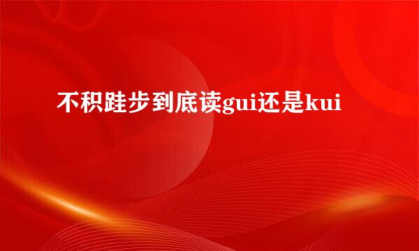 不积跬步到底读gui还是kui