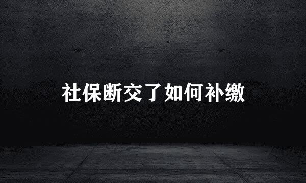 社保断交了如何补缴