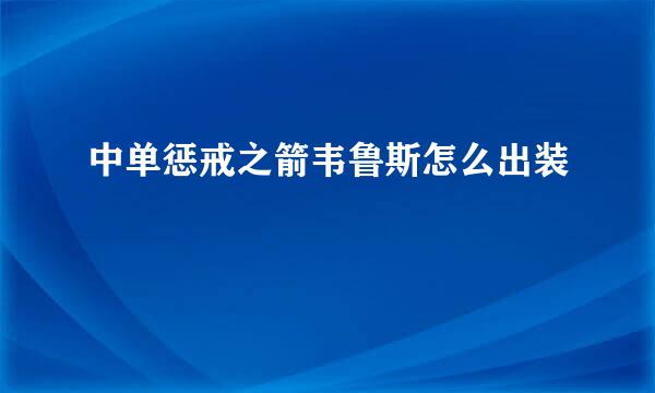 中单惩戒之箭韦鲁斯怎么出装