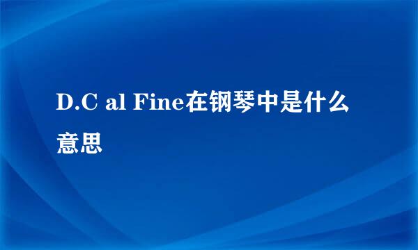 D.C al Fine在钢琴中是什么意思