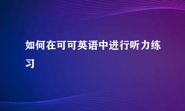 如何在可可英语中进行听力练习