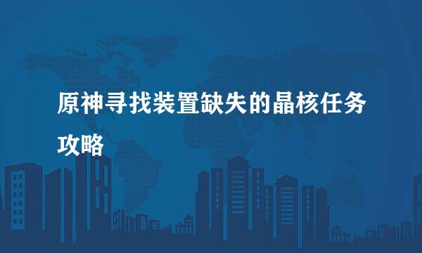 原神寻找装置缺失的晶核任务攻略