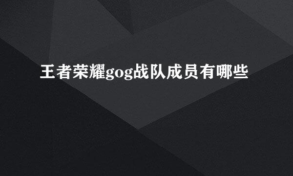 王者荣耀gog战队成员有哪些
