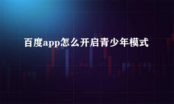 百度app怎么开启青少年模式