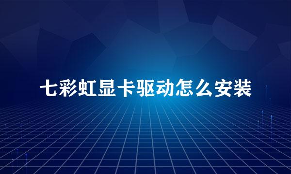 七彩虹显卡驱动怎么安装