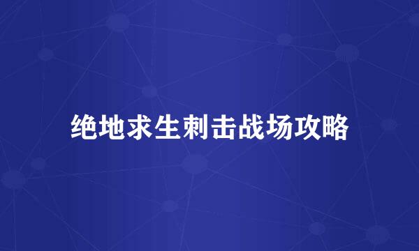 绝地求生刺击战场攻略