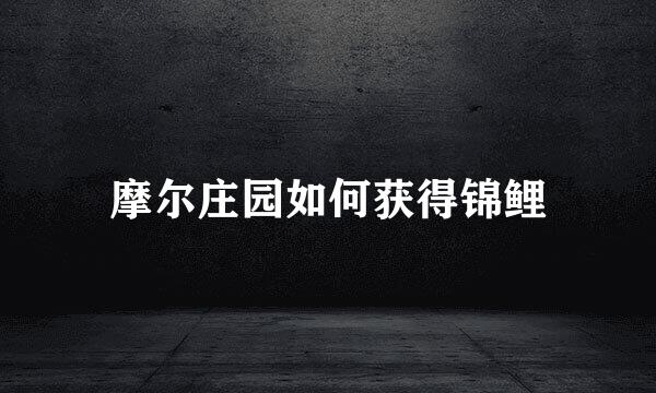 摩尔庄园如何获得锦鲤