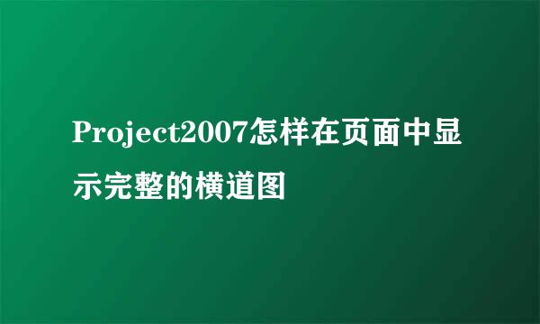Project2007怎样在页面中显示完整的横道图