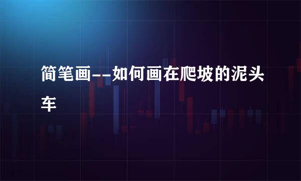 简笔画--如何画在爬坡的泥头车