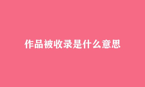 作品被收录是什么意思