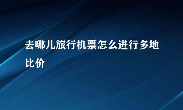 去哪儿旅行机票怎么进行多地比价