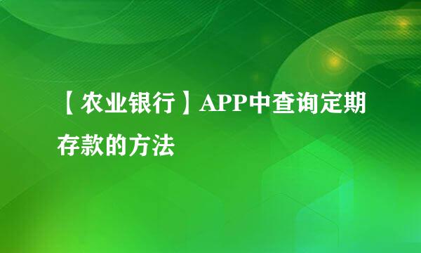 【农业银行】APP中查询定期存款的方法