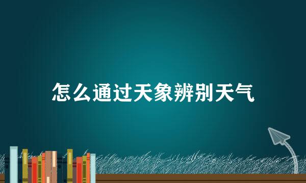 怎么通过天象辨别天气
