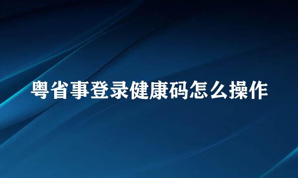 粤省事登录健康码怎么操作