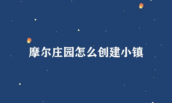 摩尔庄园怎么创建小镇