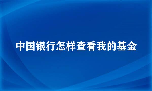 中国银行怎样查看我的基金