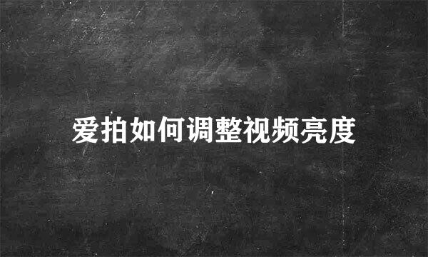 爱拍如何调整视频亮度