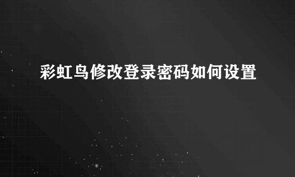 彩虹鸟修改登录密码如何设置