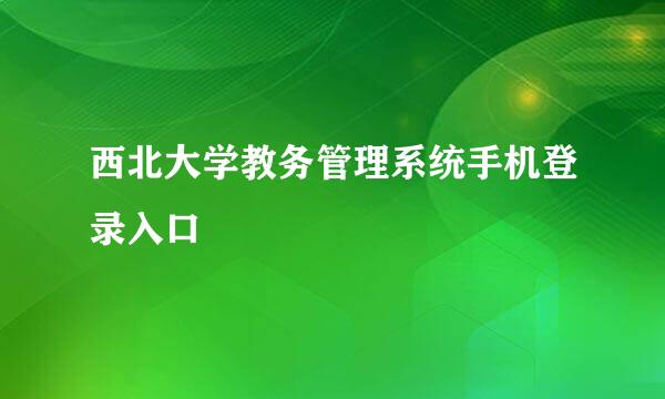 西北大学教务管理系统手机登录入口