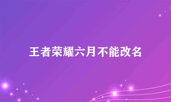 王者荣耀六月不能改名